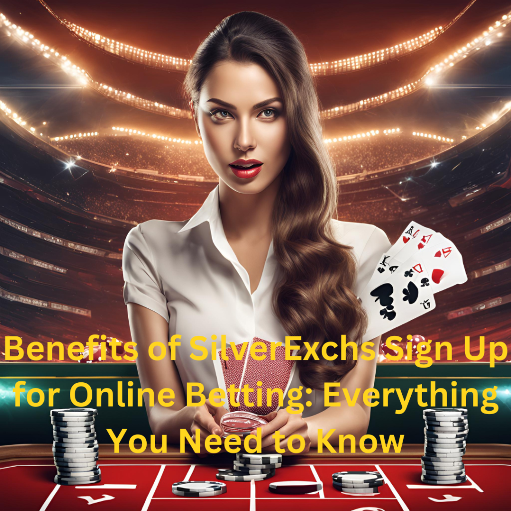 Benefits of SilverExchs Sign Up for Online Betting: Everything You Need to Know